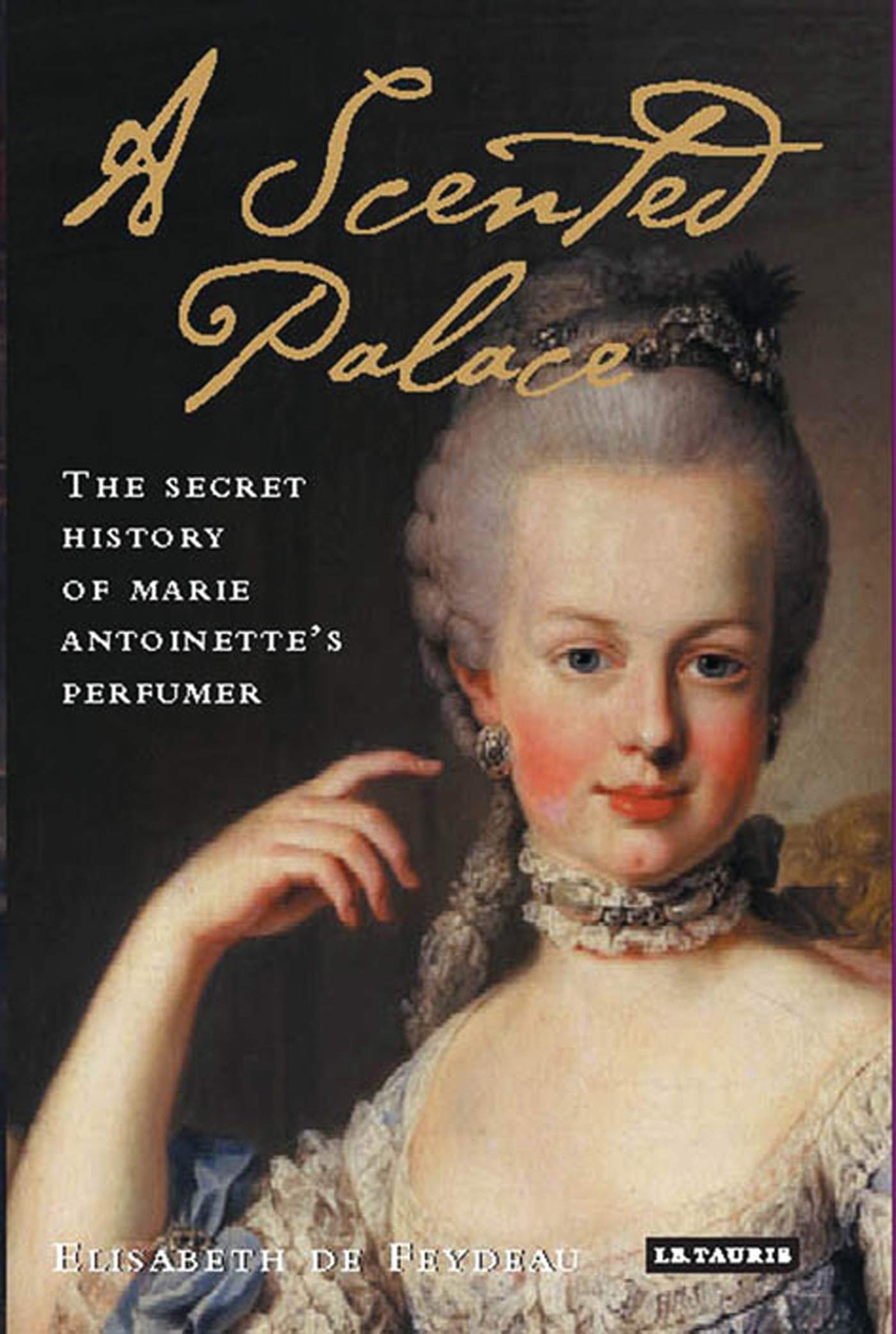 A Scented Palace: The Secret History of Marie Antoinettes Perfumer