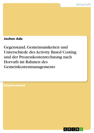 Gegenstand, Gemeinsamkeiten und Unterschiede des Activity Based Costing und der Prozesskostenrechnung nach Horvath im Rahmen des,Used
