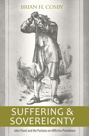 Suffering and Sovereignty: John Flavel and the Puritans on Afflictive Providence,New