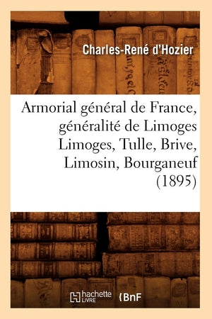 Armorial Gnral De France, Gnralit De Limoges Limoges, Tulle, Brive, Limosin, Bourganeuf (1895) (Histoire) (French Edit,New