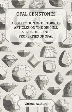 Opal Gemstones  A Collection of Historical Articles on the Origins, Structure and Properties of Opal,Used