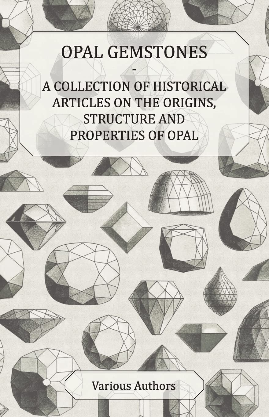 Opal Gemstones  A Collection of Historical Articles on the Origins, Structure and Properties of Opal,Used