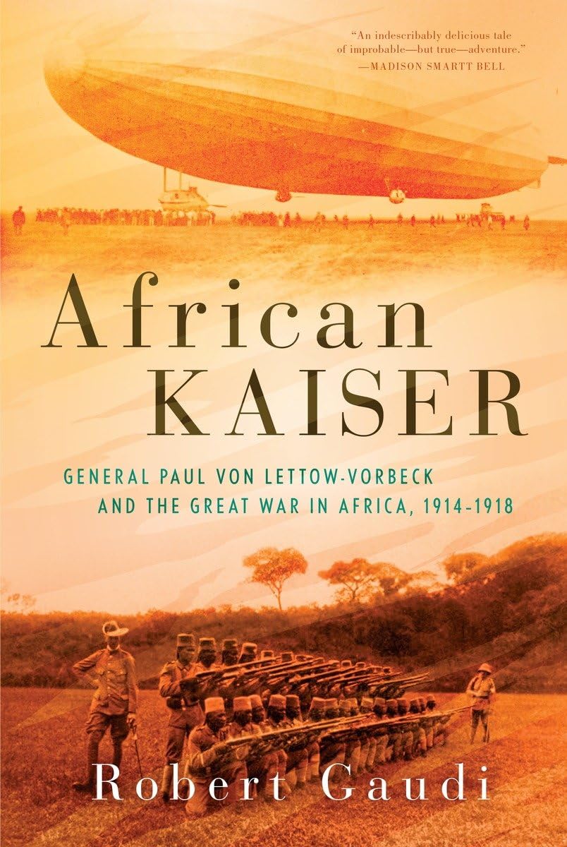 African Kaiser: General Paul von LettowVorbeck and the Great War in Africa, 19141918