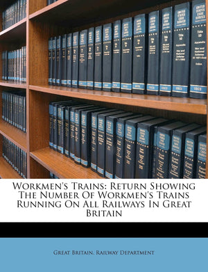 Workmen's Trains: Return Showing the Number of Workmen's Trains Running on All Railways in Great Britain,New