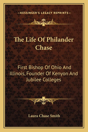 The Life Of Philander Chase: First Bishop Of Ohio And Illinois, Founder Of Kenyon And Jubilee Colleges,New