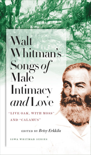 Walt Whitman'S Songs Of Male Intimacy And Love: Live Oak, With Moss And Calamus (Iowa Whitman Series)