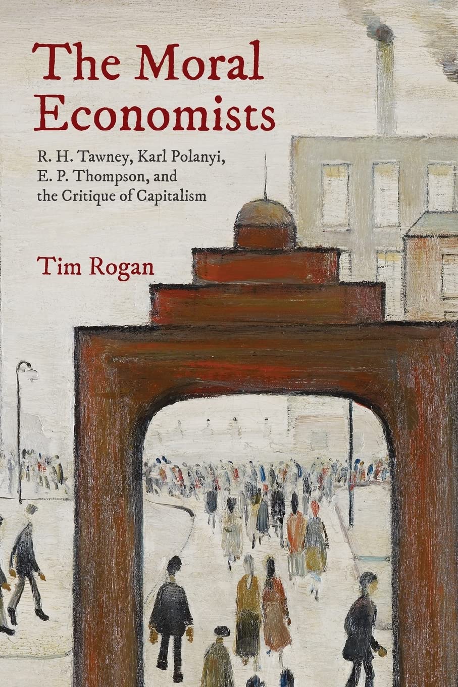 The Moral Economists: R. H. Tawney, Karl Polanyi, E. P. Thompson, and the Critique of Capitalism,Used