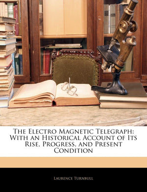 The Electro Magnetic Telegraph: With an Historical Account of Its Rise, Progress, and Present Condition,Used