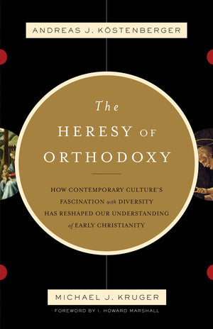 The Heresy Of Orthodoxy: How Contemporary Culture'S Fascination With Diversity Has Reshaped Our Understanding Of Early Christian