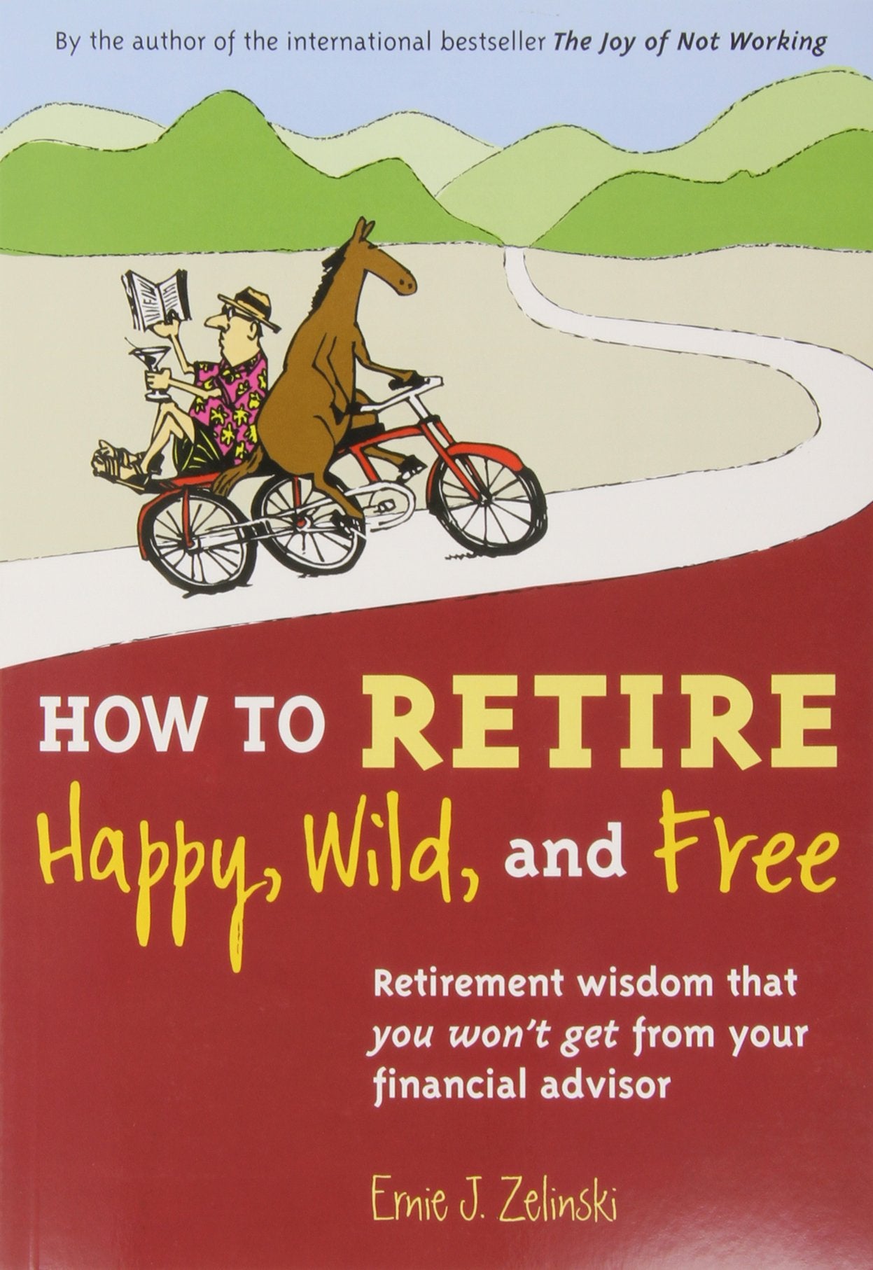 How To Retire Happy, Wild, And Free: Retirement Wisdom That You Won'T Get From Your Financial Advisor