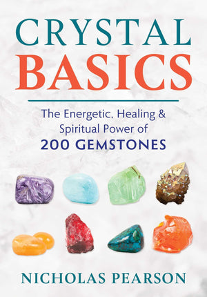 Crystal Basics: The Energetic, Healing, And Spiritual Power Of 200 Gemstones