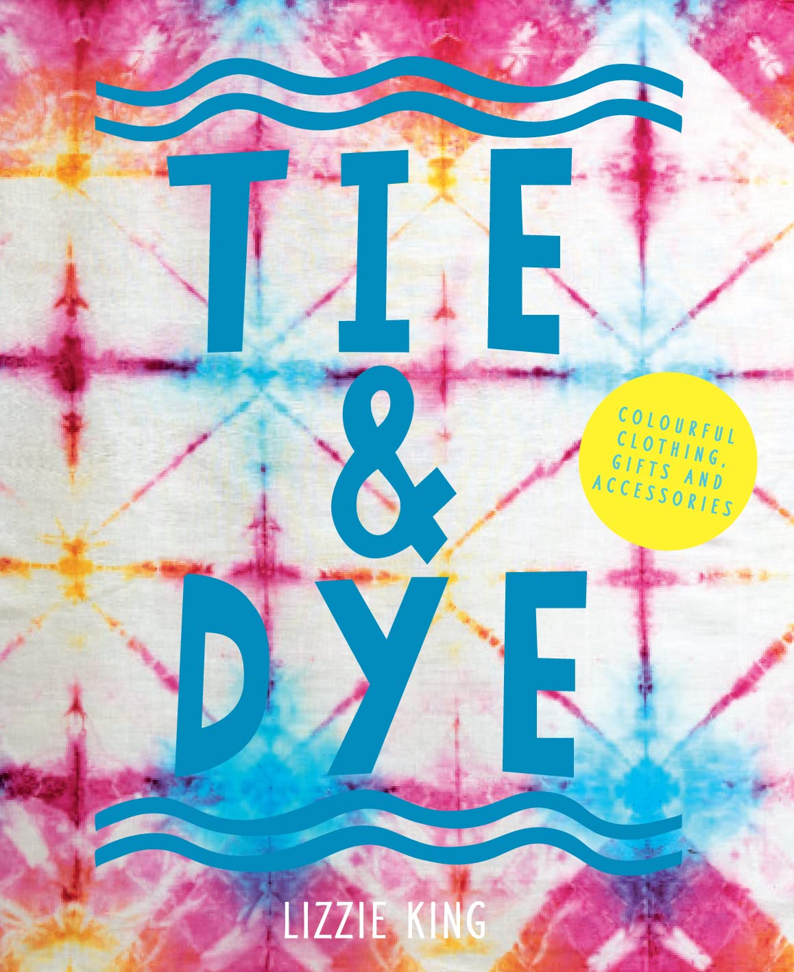 Tie & Dye: Colourful Clothing, Gifts And Decorations