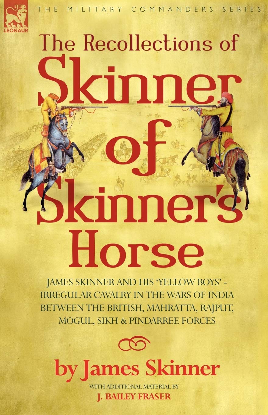 The Recollections of Skinner of Skinner's Horse  James Skinner and His 'Yellow Boys'  Irregular Cavalry in the Wars of India B,Used