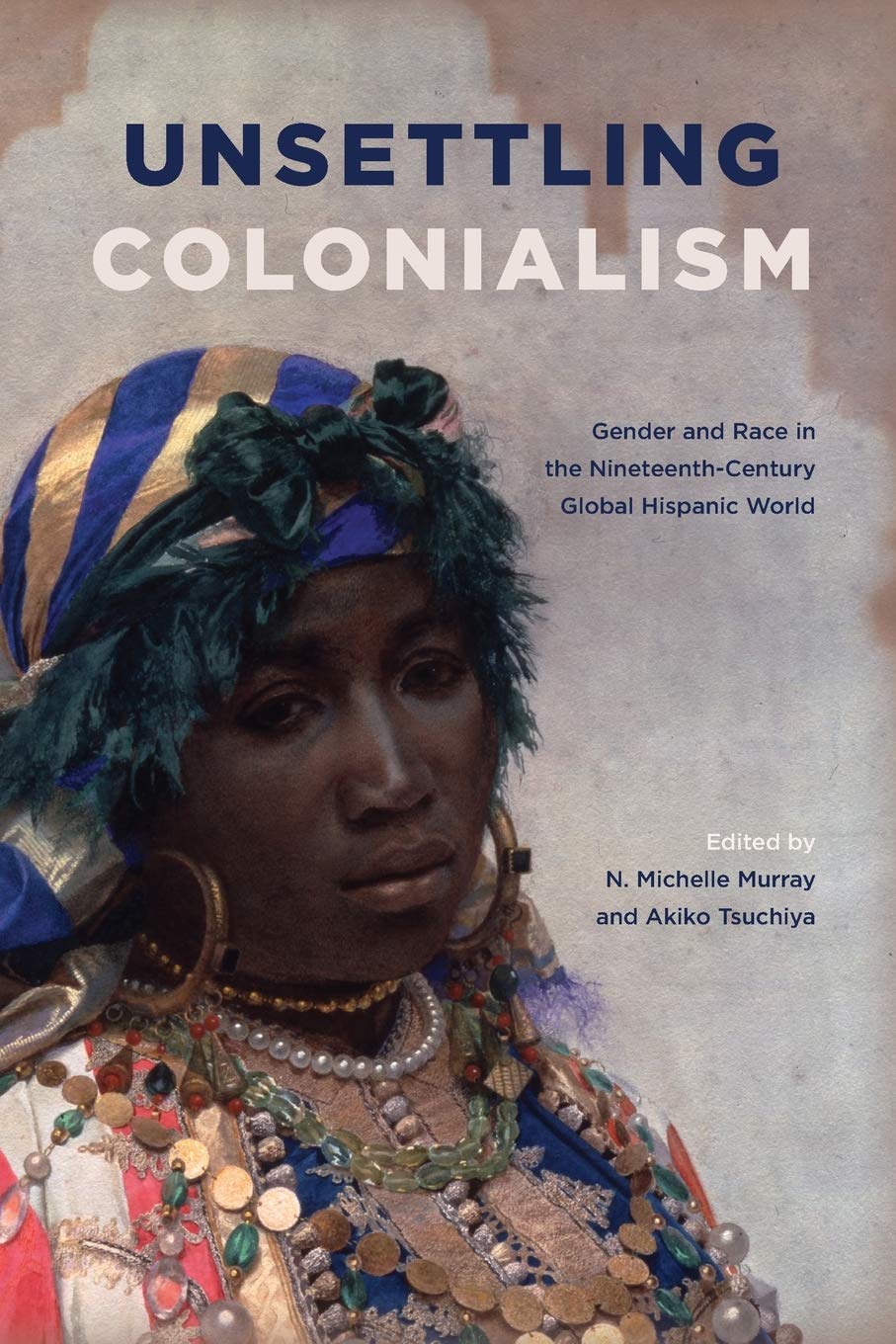 Unsettling Colonialism: Gender and Race in the NineteenthCentury Global Hispanic World (SUNY series in Latin American and Iberi,Used