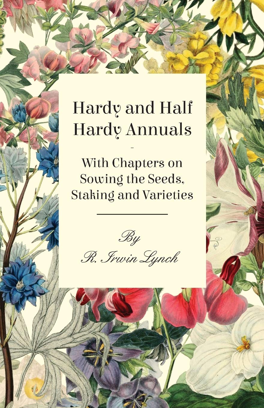 Hardy and Half Hardy Annuals  With Chapters on Sowing the Seeds, Staking and Varieties,New