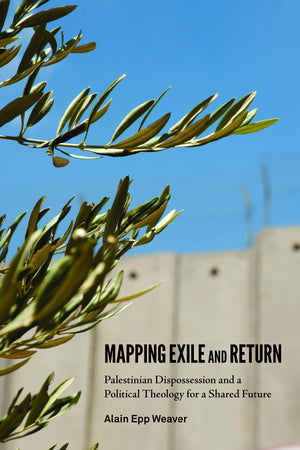 Mapping Exile and Return: Palestinian Dispossession and a Political Theology for a Shared Future,Used