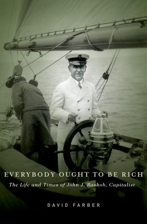 Everybody Ought to Be Rich: The Life and Times of John J. Raskob, Capitalist,Used