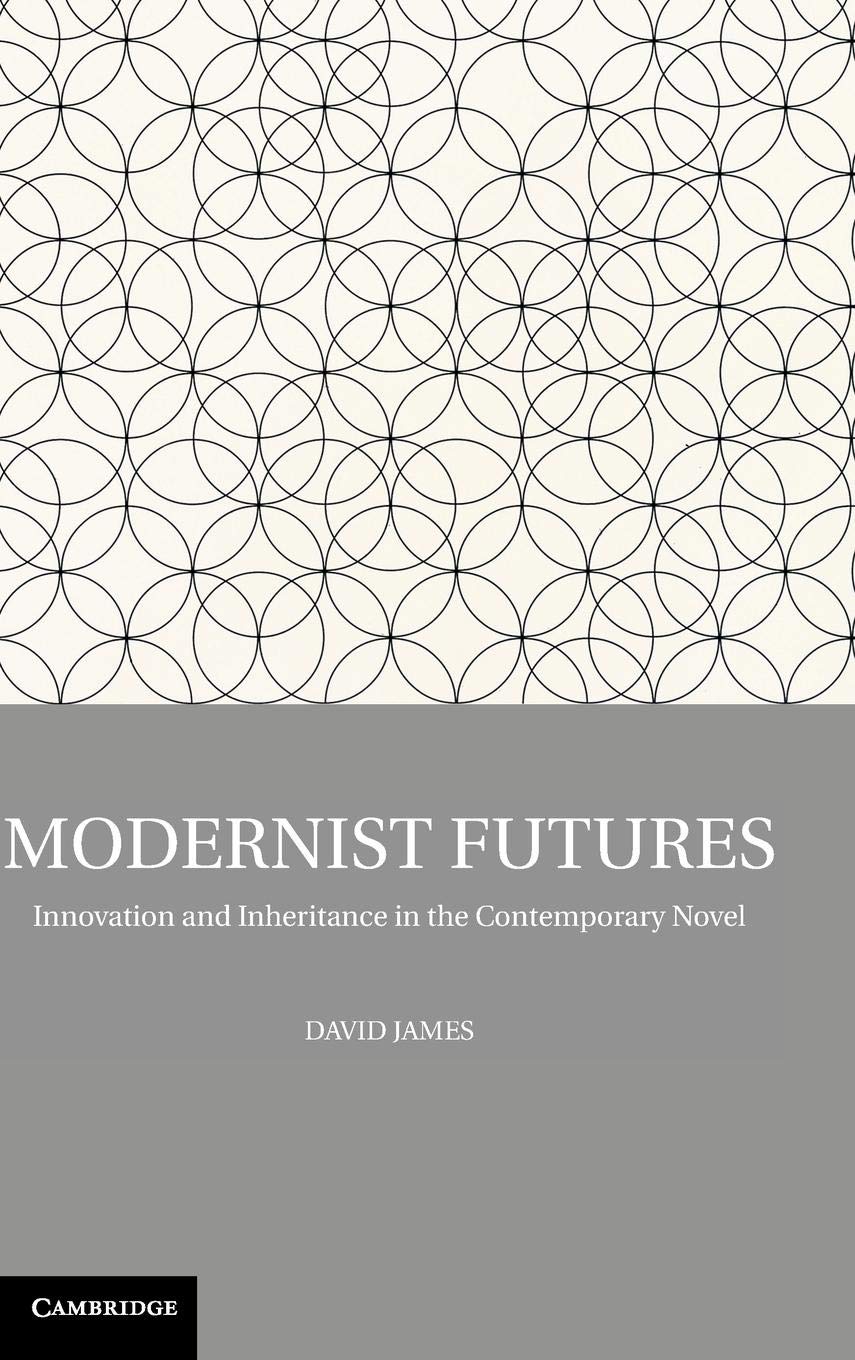 Modernist Futures: Innovation and Inheritance in the Contemporary Novel,New