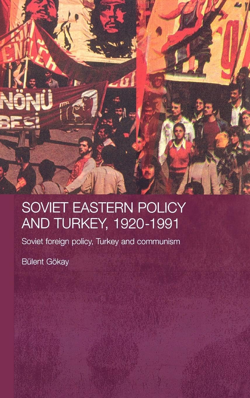 Soviet Eastern Policy And Turkey, 19201991: Soviet Foreign Policy, Turkey And Communism (Routledge Studies In The History Of Ru