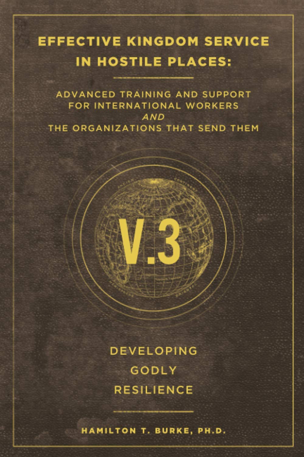 Effective Kingdom Service in Hostile Places: Advanced Training and Support for International Workers and the Organizations that ,Used