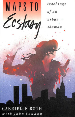 Maps To Ecstasy: Teachings Of An Urban Shaman