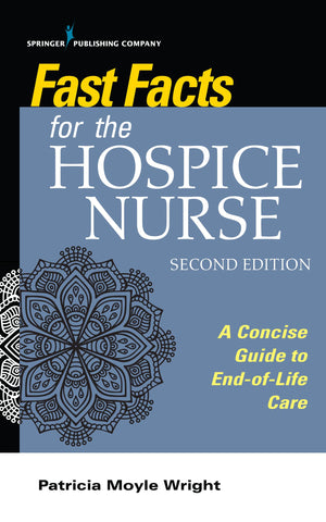 Fast Facts For The Hospice Nurse, Second Edition: A Concise Guide To Endoflife Care