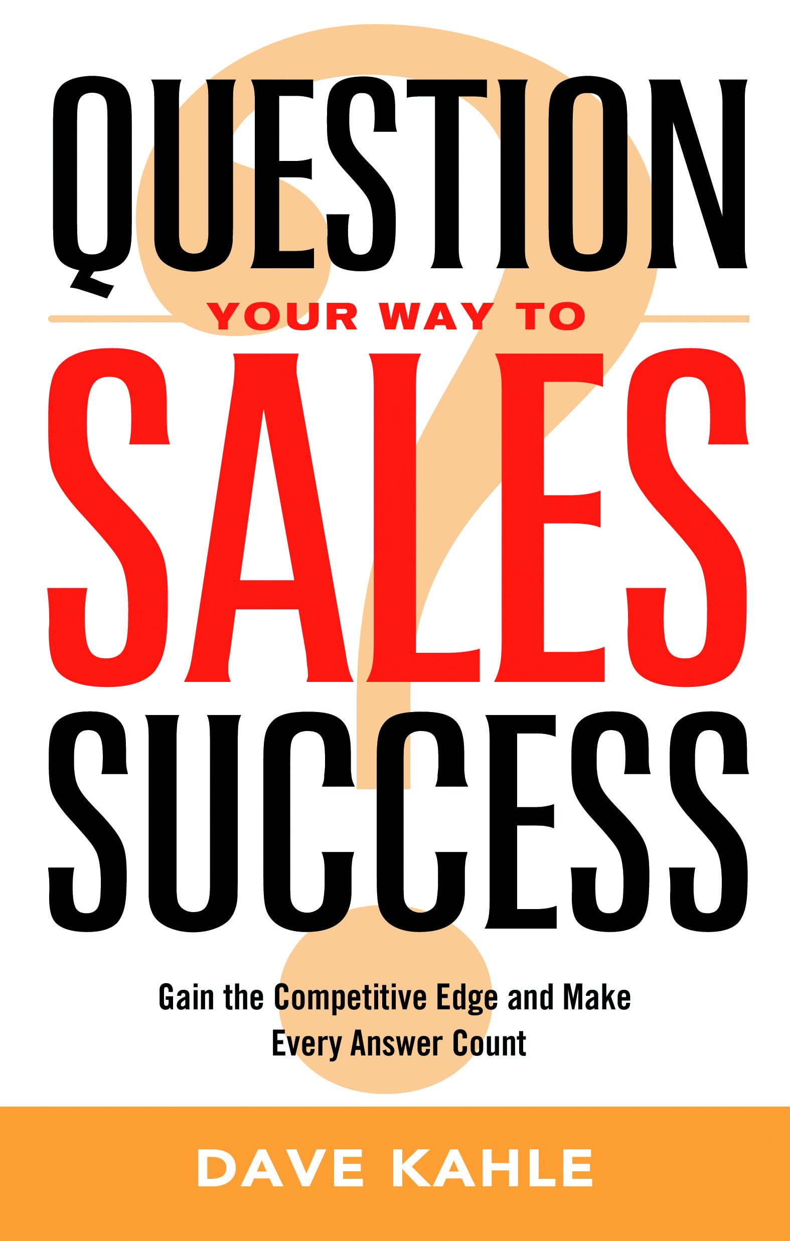 Question Your Way to Sales Success: Gain the Competitive Edge and Make Every Answer Count,New