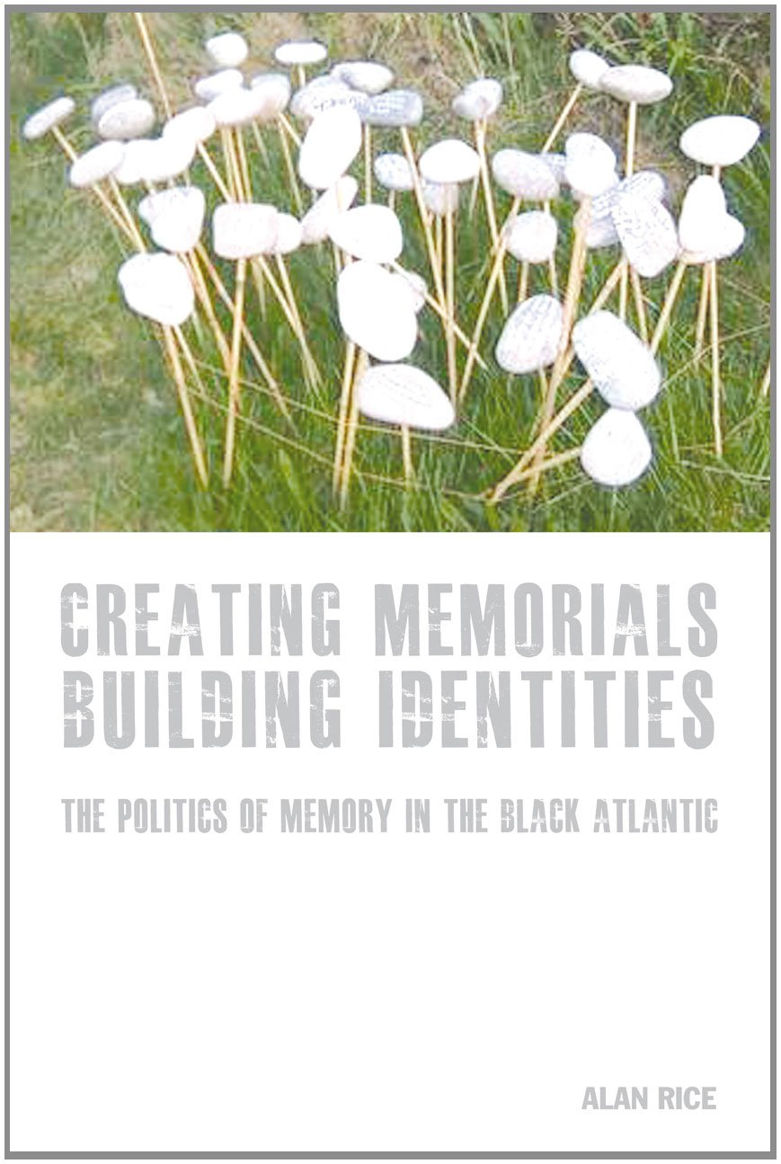 Creating Memorials, Building Identities: The Politics Of Memory In The Black Atlantic (Liverpool Studies In International Slaver