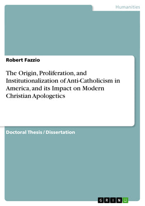 The Origin, Proliferation, and Institutionalization of AntiCatholicism in America, and its Impact on Modern Christian Apologeti,Used