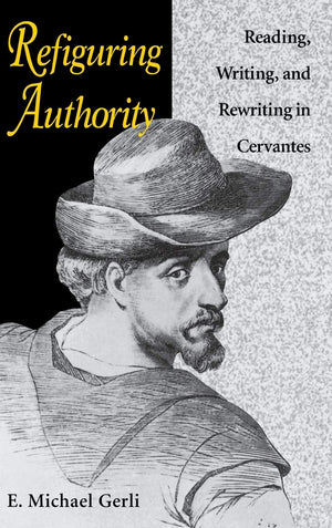 Refiguring Authority: Reading, Writing, And Rewriting In Cervantes (Studies In Romance Languages)