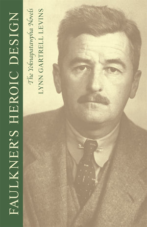 Faulkner'S Heroic Design: The Yoknapatawpha Novels,New