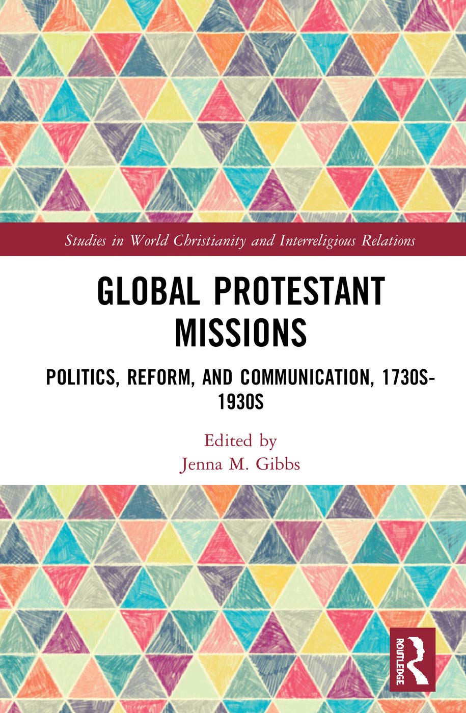 Global Protestant Missions: Politics, Reform, and Communication, 1730s1930s (Studies in World Christianity and Interreligious R,Used