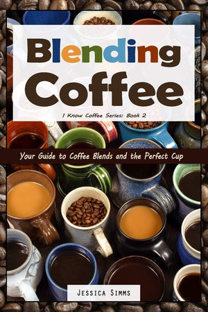 Blending Coffee: Your Guide To Coffee Blends And The Perfect Cup (I Know Coffee)