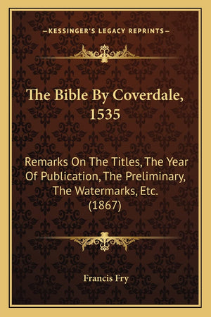 The Bible By Coverdale, 1535: Remarks On The Titles, The Year Of Publication, The Preliminary, The Watermarks, Etc. (1867),Used