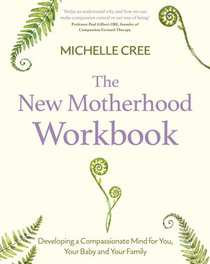 The New Motherhood Workbook: Developing A Compassionate Mind For You, Your Baby And Your Family (Compassion Focused Therapy)