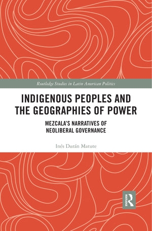 Indigenous Peoples and the Geographies of Power: Mezcalas Narratives of Neoliberal Governance (Routledge Studies in Latin Americ,Used
