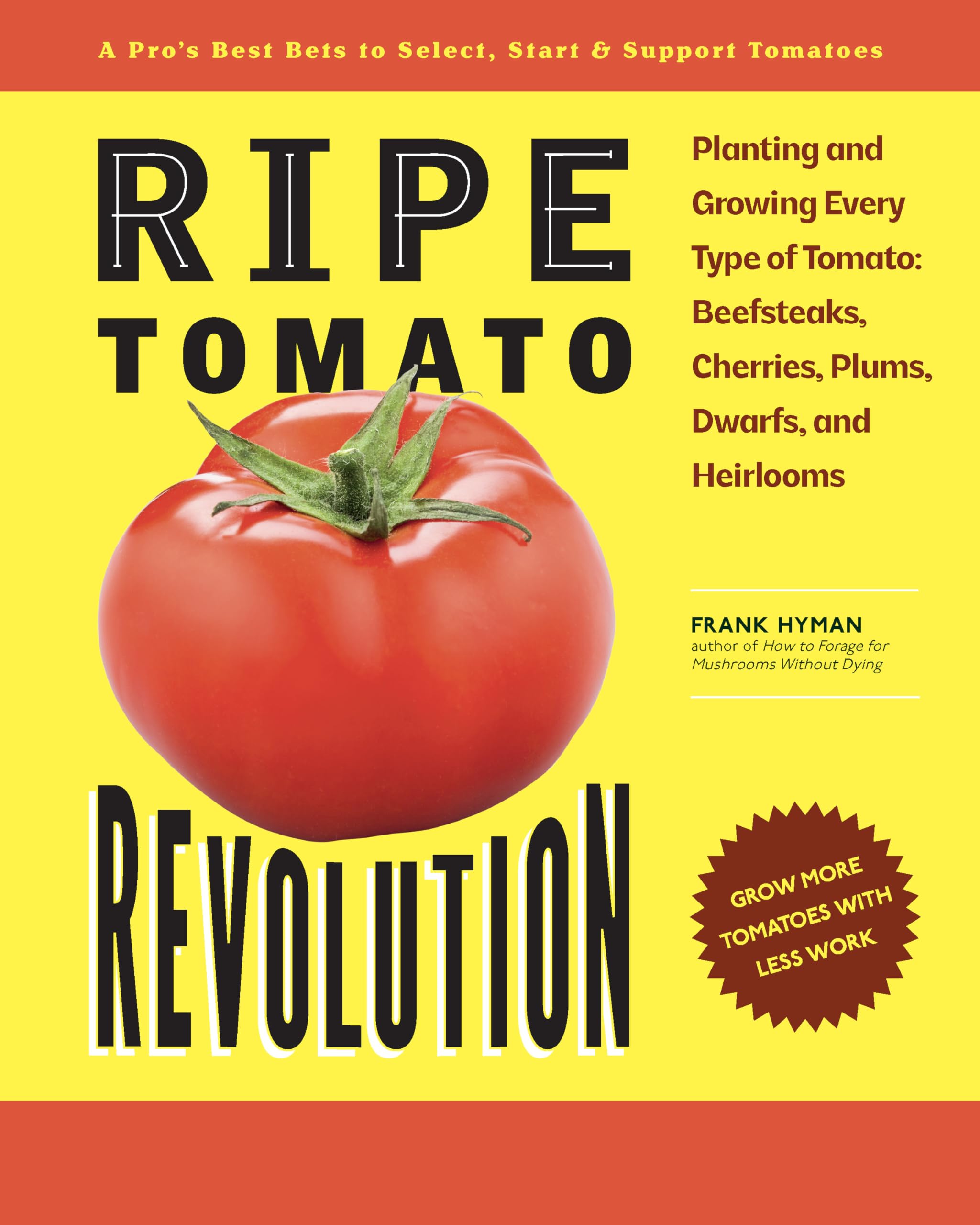 Ripe Tomato Revolution: Planting And Growing Every Type Of Tomato: Beefsteaks, Cherries, Plums, Dwarfs, And Heirlooms