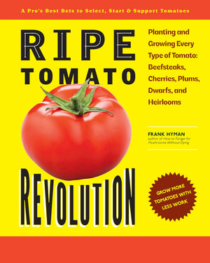 Ripe Tomato Revolution: Planting And Growing Every Type Of Tomato: Beefsteaks, Cherries, Plums, Dwarfs, And Heirlooms