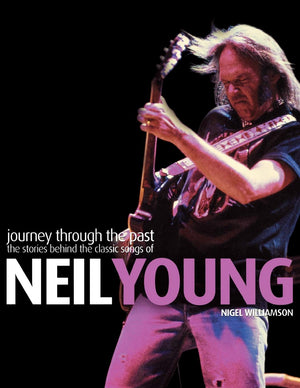 Neil Young: Journey Through The Past: The Stories Behind The Classic Songs Of Neil Young