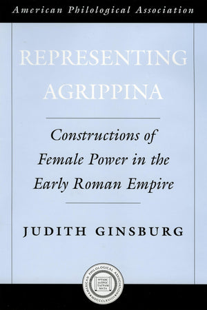 Representing Agrippina: Constructions Of Female Power In The Early Roman Empire (Society For Classical Studies American Classica