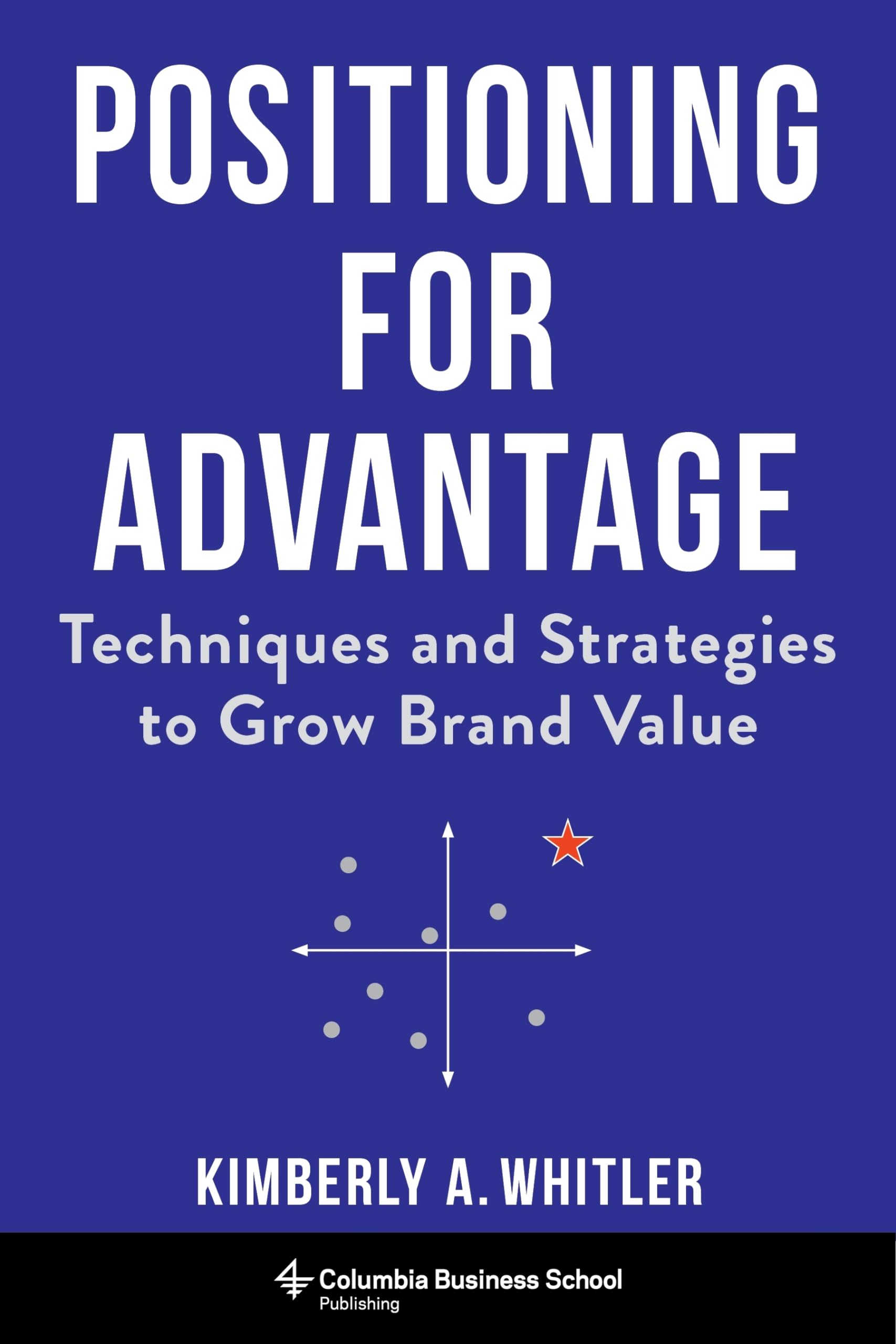 Positioning for Advantage: Techniques and Strategies to Grow Brand Value,New