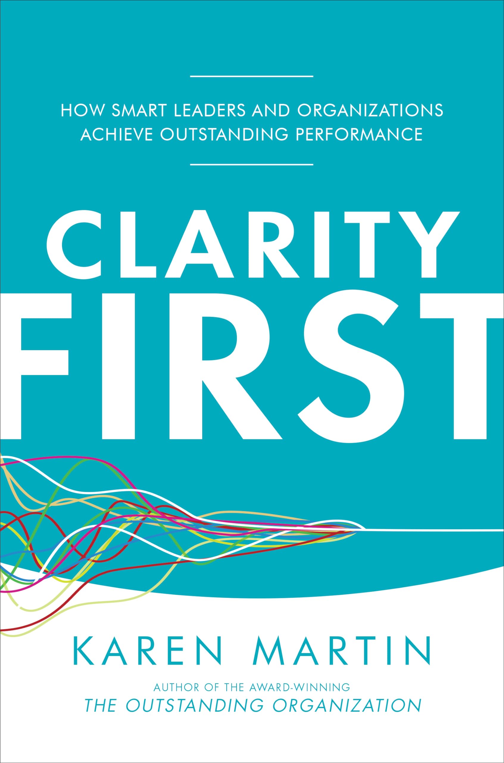 Clarity First: How Smart Leaders and Organizations Achieve Outstanding Performance,New