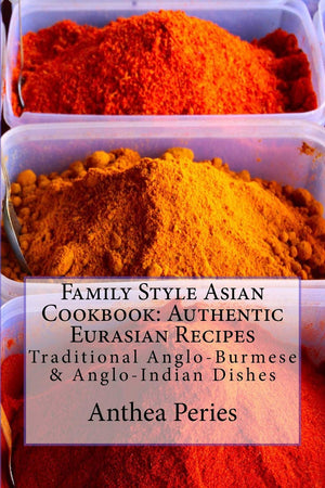 Family Style Asian Cookbook: Authentic Eurasian Recipes: Traditional Angloburmese & Angloindian Dishes
