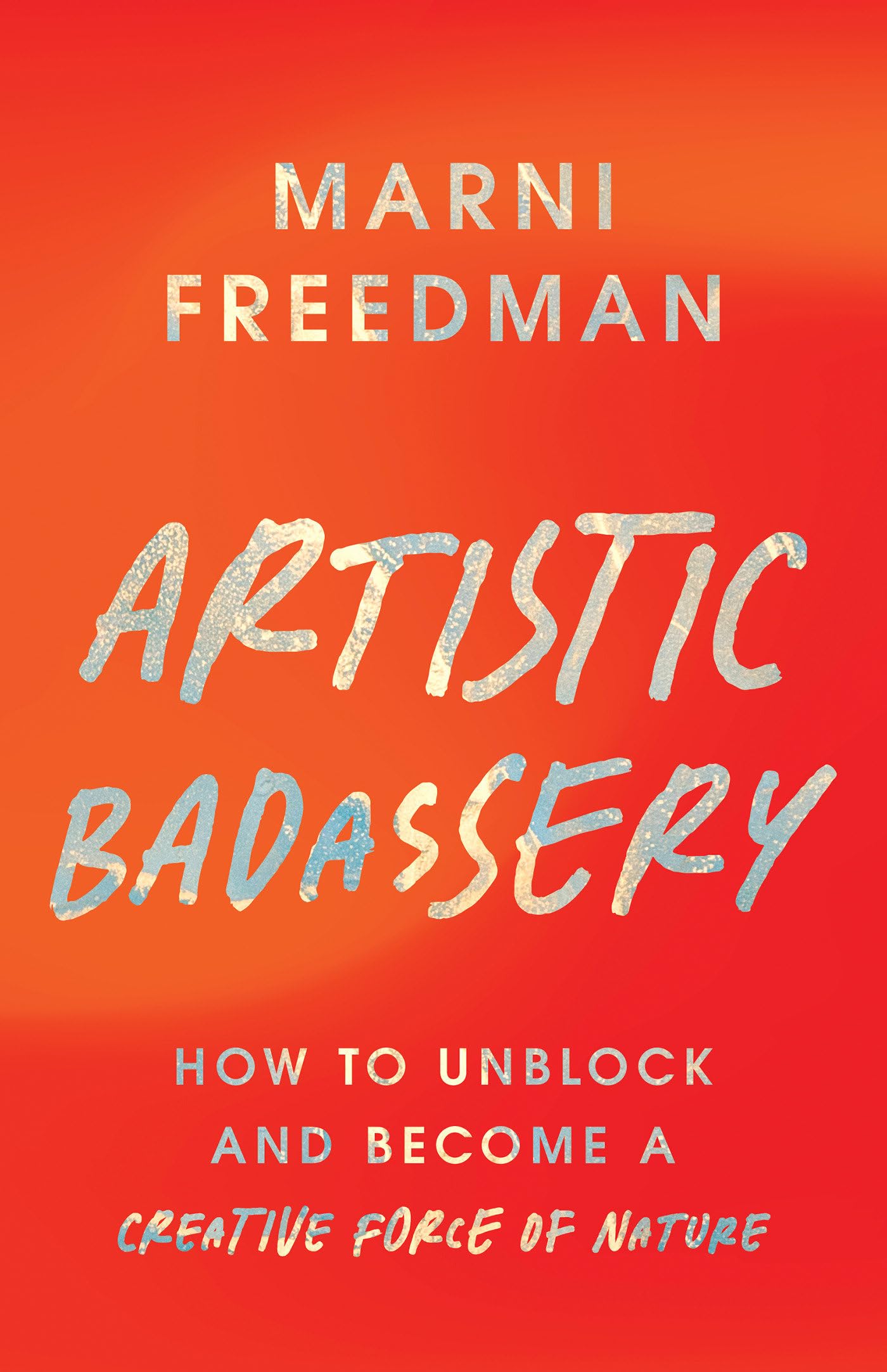 Artistic Badassery: How To Unblock And Become A Creative Force Of Nature