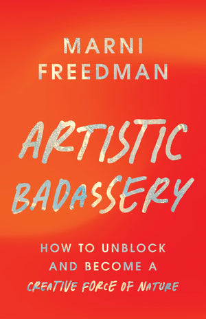 Artistic Badassery: How To Unblock And Become A Creative Force Of Nature