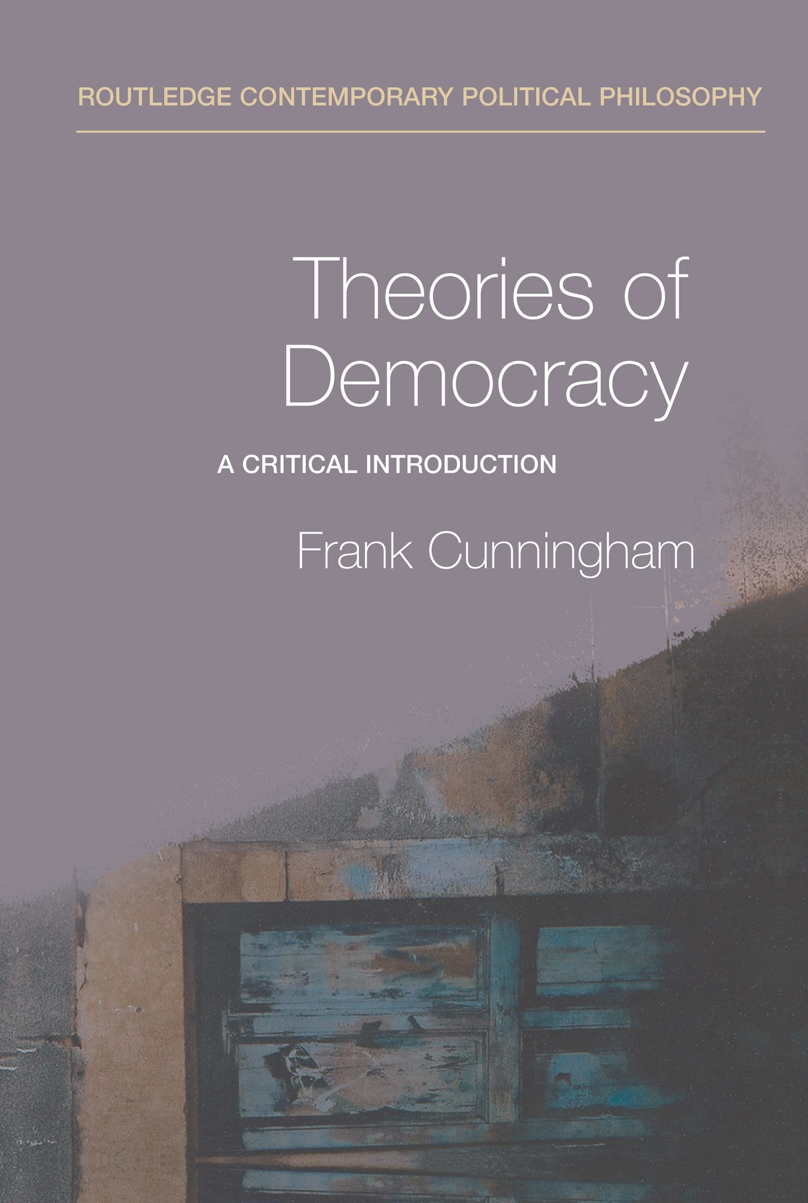 Theories Of Democracy: A Critical Introduction (Routledge Contemporary Political Philosophy)