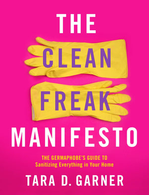 The Clean Freak Manifesto: The Germaphobe's Guide to Sanitizing Everything in Your Home,Used