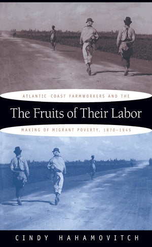 The Fruits of Their Labor: Atlantic Coast Farmworkers and the Making of Migrant Poverty, 18701945,Used