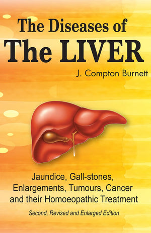 The Diseases Of The Liver - Jaundice, Gall-Stones, Enlargements, Tumours, Cancer And Their Homeopathic Treatment (Second Revised And Enlarged Edition)