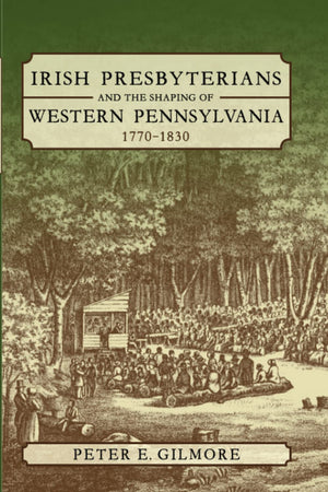 Irish Presbyterians and the Shaping of Western Pennsylvania, 17701830,Used